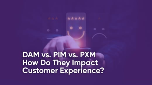 DAM vs. PIM vs. PXM: How Do They Impact Customer Experience?