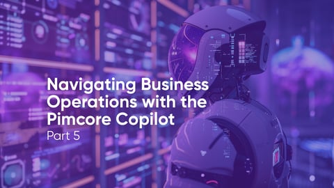Navigating Business Operations with the Pimcore Copilot - Part 5