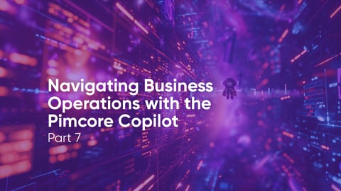 Navigating Business Operations with the Pimcore Copilot - Part 7