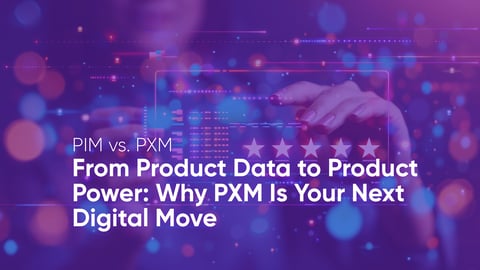 From Product Data to Product Power: Why PXM Is Your Next Digital Move