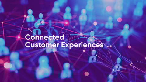 Connected Customer Experiences (CX): Creating Engagement that Matters