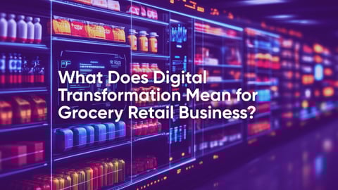 What Does Digital Transformation Mean for Grocery Retail Business?
