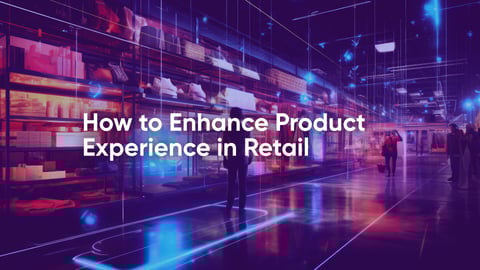 How to Enhance Product Experience in Retail: 5 Tips You Need to Know
