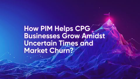 How PIM Helps CPG Businesses Grow Amidst Uncertain Times and Market Churn?