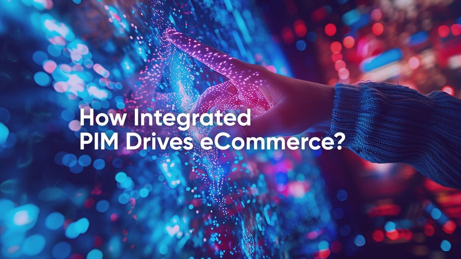 How Integrated Product Information Management (PIM) Drives eCommerce?