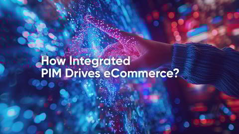 How Integrated Product Information Management (PIM) Drives eCommerce?