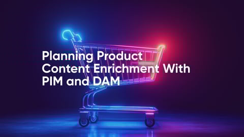 Planning Product Content Enrichment With PIM and DAM